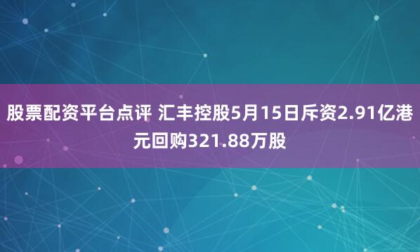 股票配资平台点评 汇丰控股5月15日斥资2.91亿港元回购321.88万股