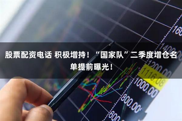 股票配资电话 积极增持！“国家队”二季度增仓名单提前曝光！