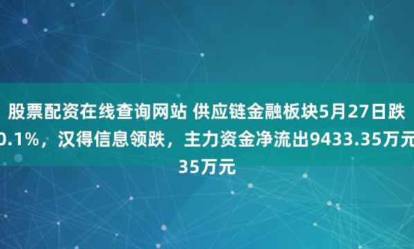 股票配资在线查询网站 供应链金融板块5月27日跌0.1%，汉得信息领跌，主力资金净流出9433.35万元
