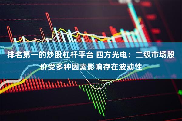 排名第一的炒股杠杆平台 四方光电：二级市场股价受多种因素影响存在波动性