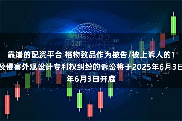靠谱的配资平台 格物致品作为被告/被上诉人的1起涉及侵害外观设计专利权纠纷的诉讼将于2025年6月3日开庭