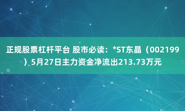 正规股票杠杆平台 股市必读：*ST东晶（002199）5月27日主力资金净流出213.73万元