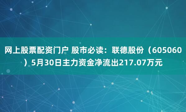 网上股票配资门户 股市必读：联德股份（605060）5月30日主力资金净流出217.07万元