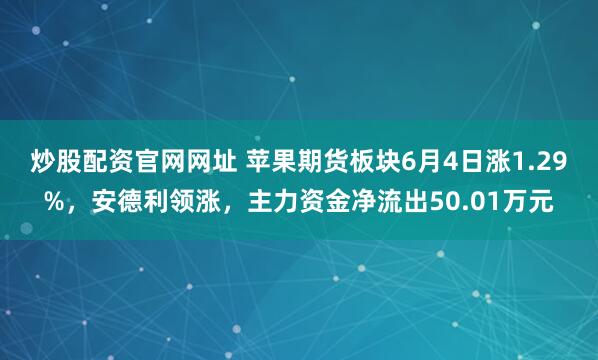 炒股配资官网网址 苹果期货板块6月4日涨1.29%，安德利领涨，主力资金净流出50.01万元