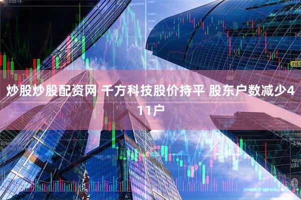 炒股炒股配资网 千方科技股价持平 股东户数减少411户