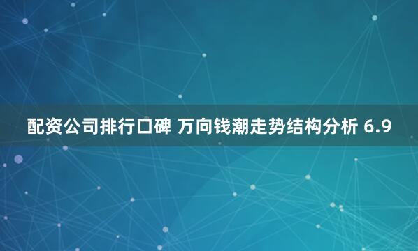 配资公司排行口碑 万向钱潮走势结构分析 6.9