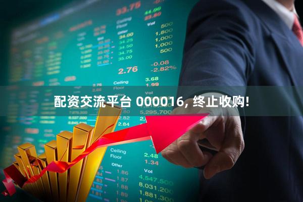 配资交流平台 000016, 终止收购!