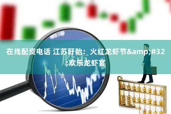 在线配资电话 江苏盱眙：火红龙虾节&#32;欢乐龙虾宴