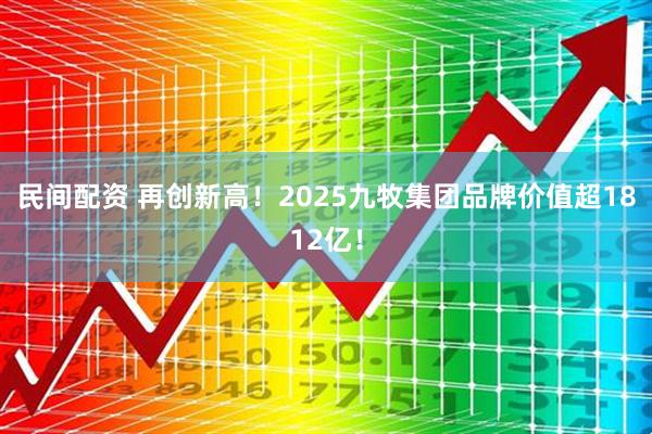 民间配资 再创新高！2025九牧集团品牌价值超1812亿！