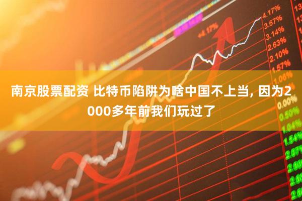 南京股票配资 比特币陷阱为啥中国不上当, 因为2000多年前我们玩过了