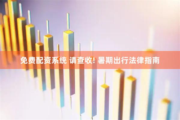 免费配资系统 请查收! 暑期出行法律指南