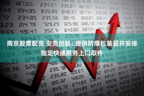 南京股票配资 安克创新: 提供防爆包装袋并安排指定快递服务上门取件