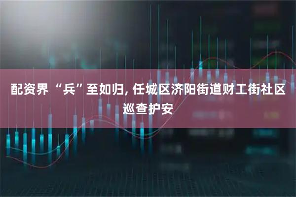 配资界 “兵”至如归, 任城区济阳街道财工街社区巡查护安