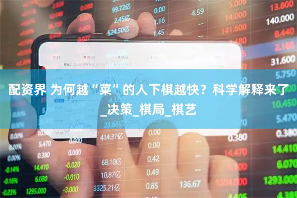 配资界 为何越“菜”的人下棋越快？科学解释来了_决策_棋局_棋艺