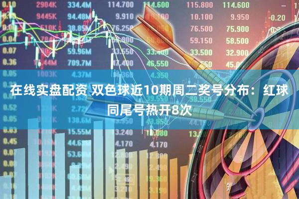在线实盘配资 双色球近10期周二奖号分布：红球同尾号热开8次